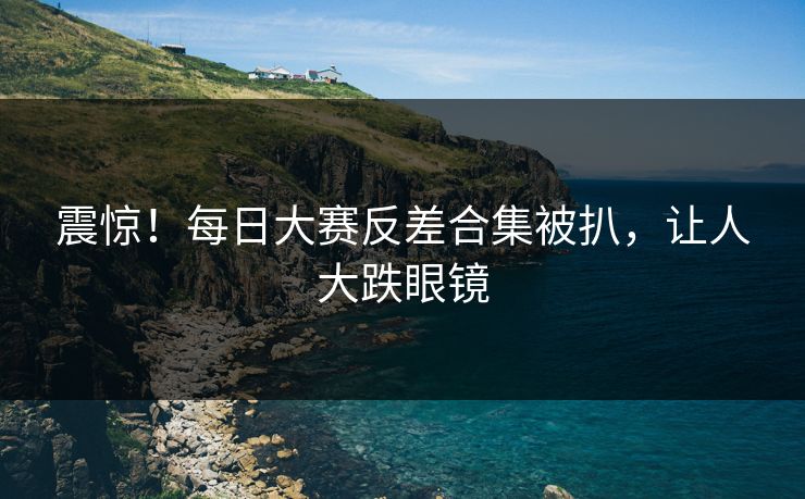 震惊！每日大赛反差合集被扒，让人大跌眼镜