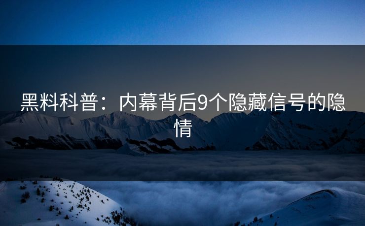 黑料科普：内幕背后9个隐藏信号的隐情
