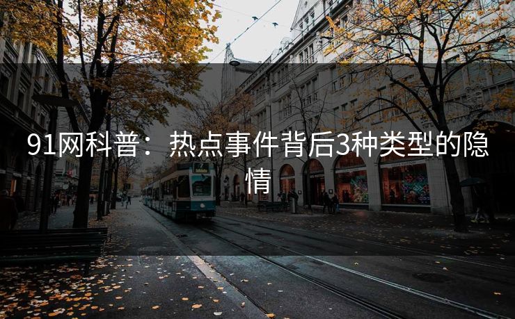 91网科普：热点事件背后3种类型的隐情