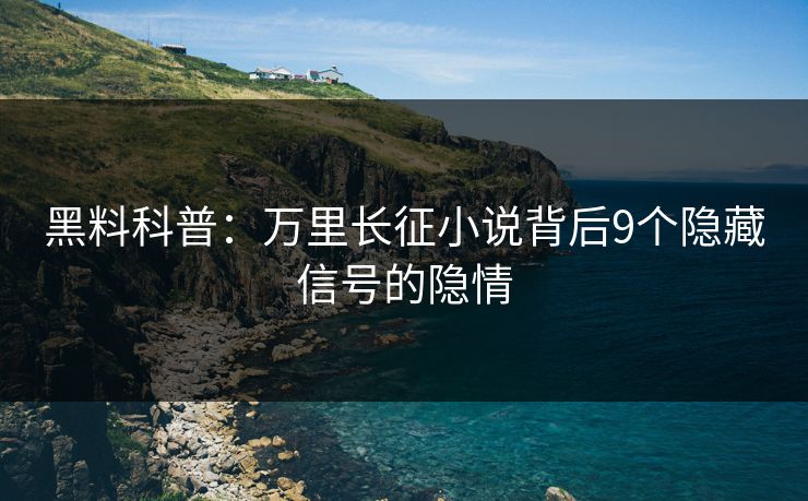 黑料科普：万里长征小说背后9个隐藏信号的隐情