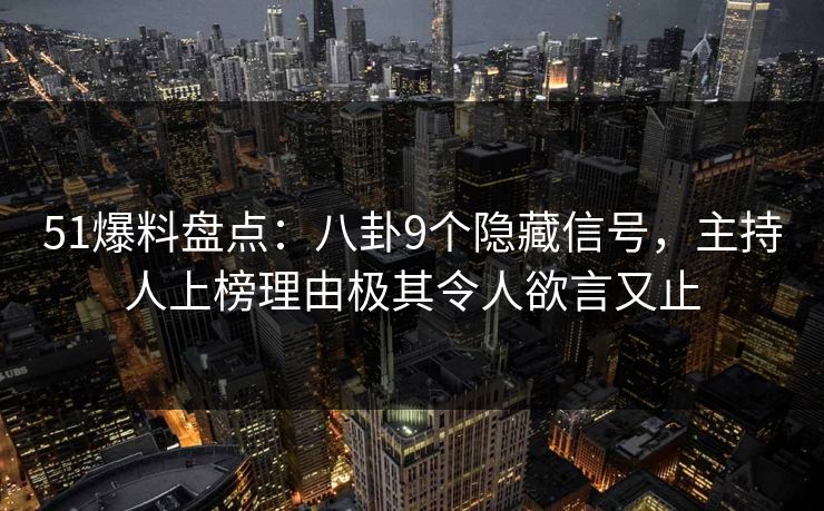 51爆料盘点：八卦9个隐藏信号，主持人上榜理由极其令人欲言又止