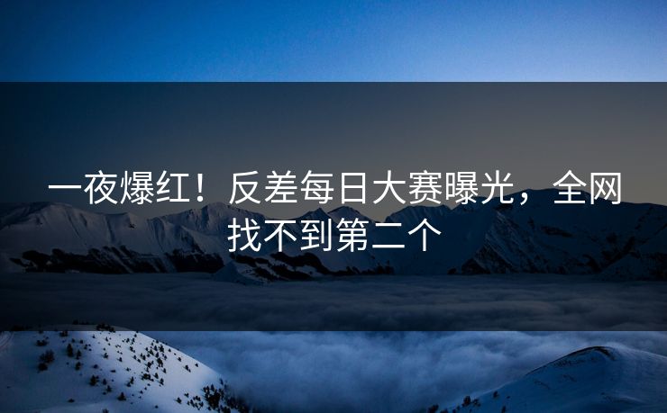 一夜爆红！反差每日大赛曝光，全网找不到第二个
