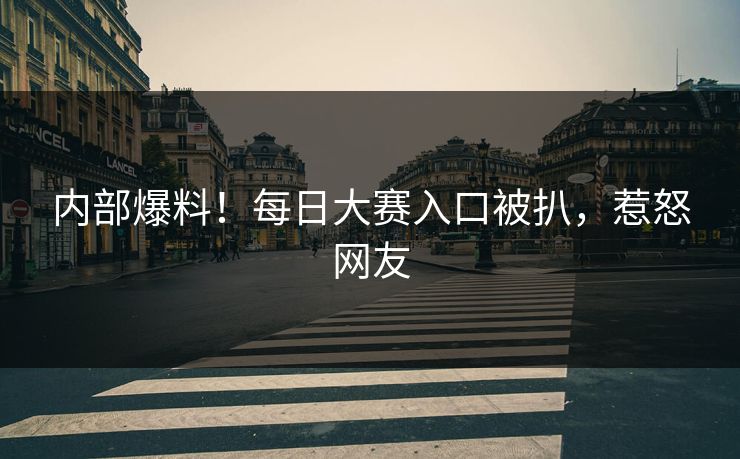 内部爆料！每日大赛入口被扒，惹怒网友