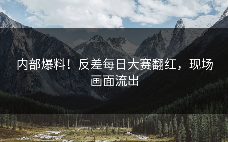 内部爆料！反差每日大赛翻红，现场画面流出