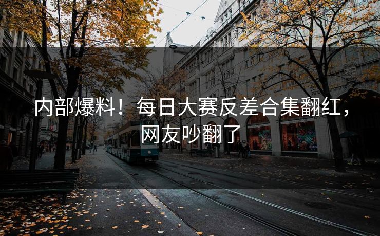 内部爆料！每日大赛反差合集翻红，网友吵翻了