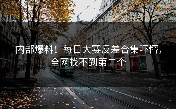 内部爆料！每日大赛反差合集吓懵，全网找不到第二个