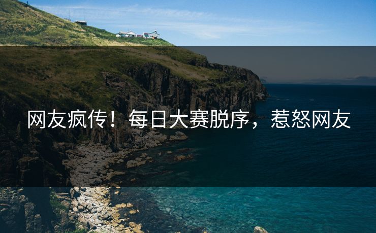 网友疯传！每日大赛脱序，惹怒网友
