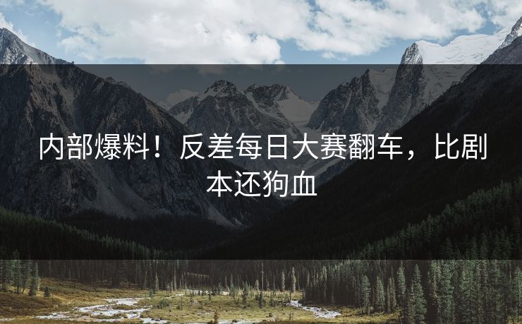内部爆料！反差每日大赛翻车，比剧本还狗血