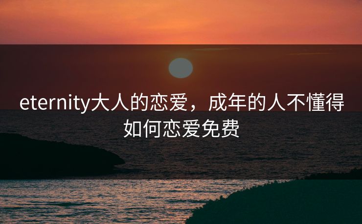 eternity大人的恋爱，成年的人不懂得如何恋爱免费